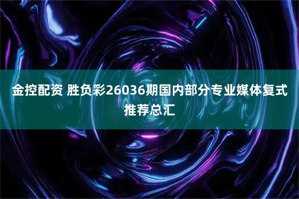 金控配资 胜负彩26036期国内部分专业媒体复式推荐总汇
