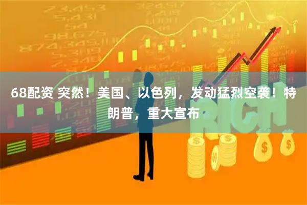 68配资 突然！美国、以色列，发动猛烈空袭！特朗普，重大宣布