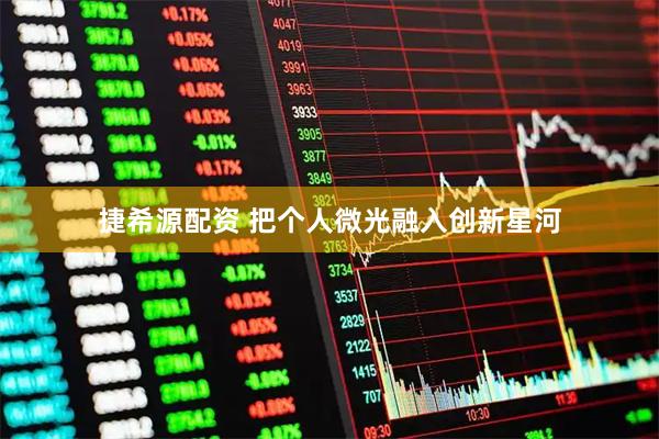 捷希源配资 把个人微光融入创新星河