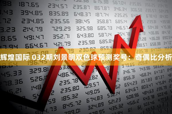 辉煌国际 032期刘景明双色球预测奖号：奇偶比分析