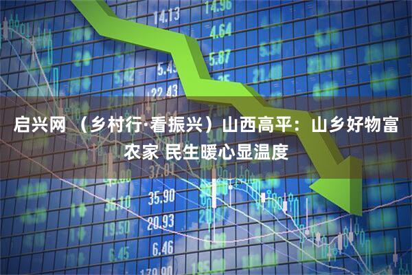 启兴网 （乡村行·看振兴）山西高平：山乡好物富农家 民生暖心显温度