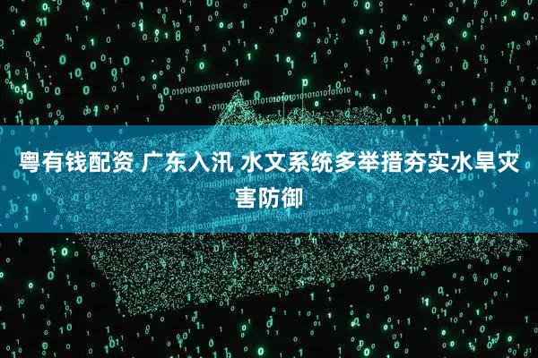 粤有钱配资 广东入汛 水文系统多举措夯实水旱灾害防御