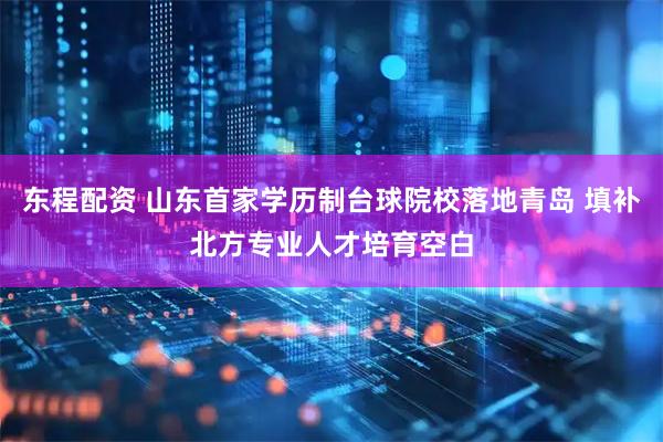 东程配资 山东首家学历制台球院校落地青岛 填补北方专业人才培育空白