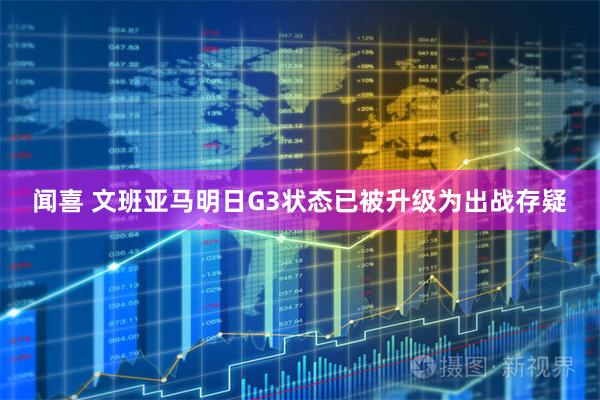 闻喜 文班亚马明日G3状态已被升级为出战存疑