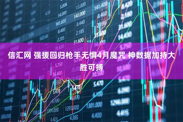信汇网 强援回归枪手无惧4月魔咒 神数据加持大胜可搏