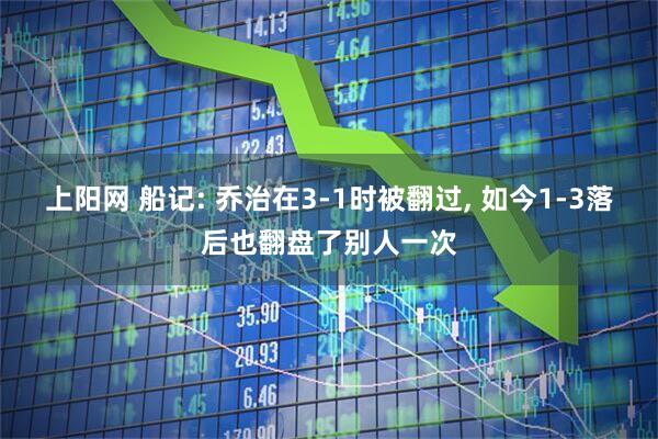 上阳网 船记: 乔治在3-1时被翻过, 如今1-3落后也翻盘了别人一次