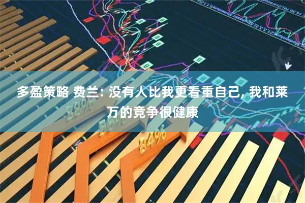 多盈策略 费兰: 没有人比我更看重自己, 我和莱万的竞争很健康