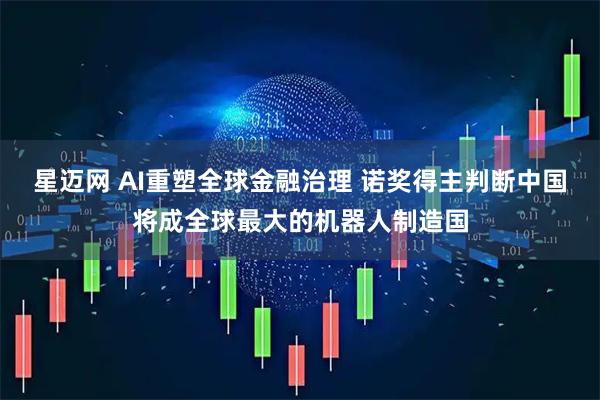星迈网 AI重塑全球金融治理 诺奖得主判断中国将成全球最大的机器人制造国