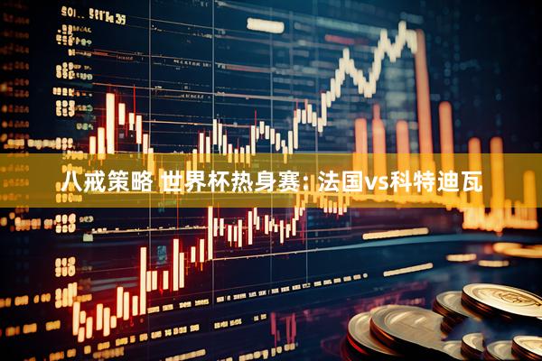 八戒策略 世界杯热身赛: 法国vs科特迪瓦