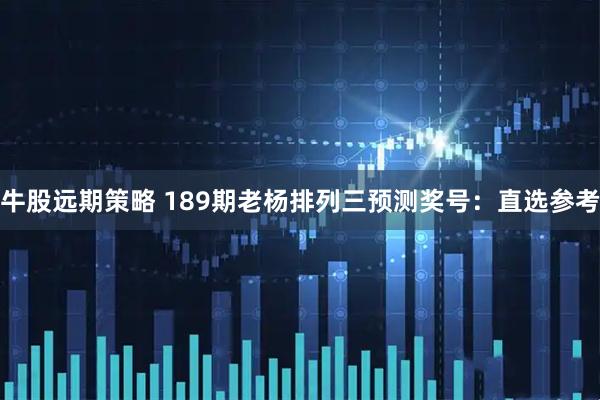 牛股远期策略 189期老杨排列三预测奖号：直选参考