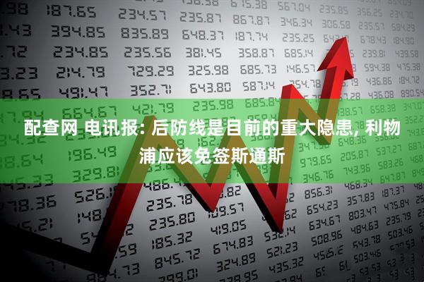配查网 电讯报: 后防线是目前的重大隐患, 利物浦应该免签斯通斯