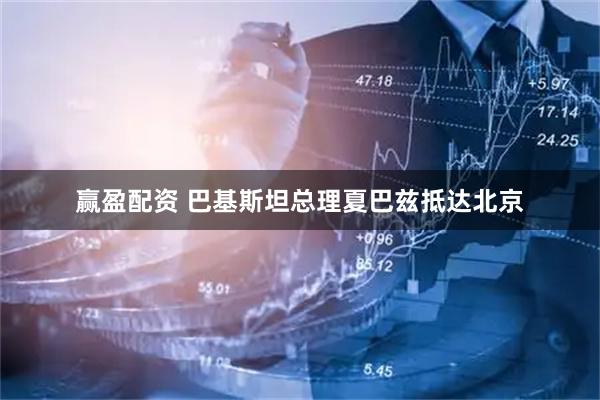 赢盈配资 巴基斯坦总理夏巴兹抵达北京